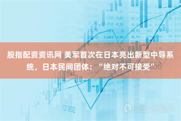 股指配资资讯网 美军首次在日本亮出新型中导系统，日本民间团体：“绝对不可接受”