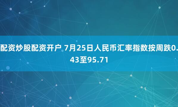 配资炒股配资开户 7月25日人民币汇率指数按周跌0.43至95.71