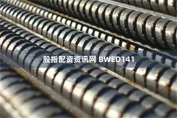 股指配资资讯网 BWED141