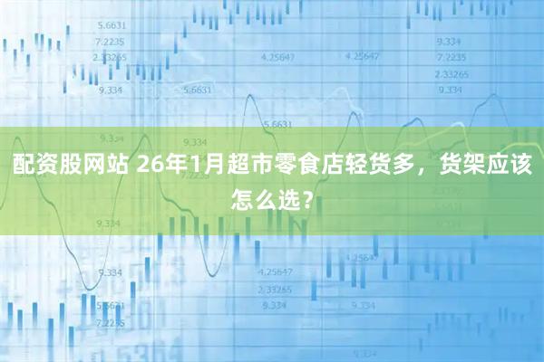 配资股网站 26年1月超市零食店轻货多，货架应该怎么选？