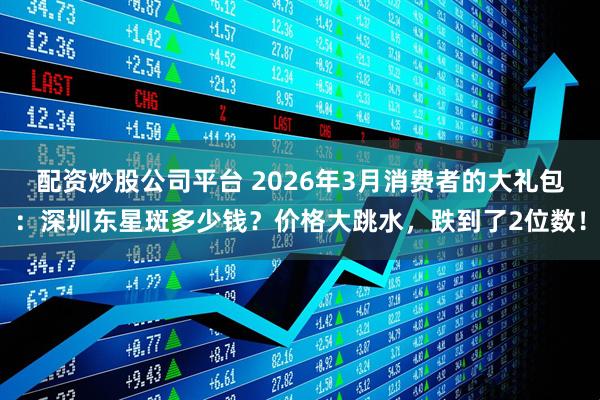 配资炒股公司平台 2026年3月消费者的大礼包：深圳东星斑多少钱？价格大跳水，跌到了2位数！